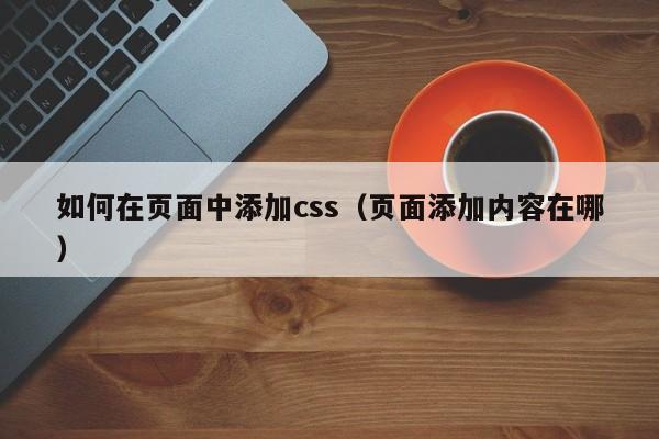 如何在页面中添加css（页面添加内容在哪）