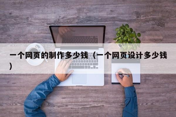 一个网页的制作多少钱（一个网页设计多少钱）