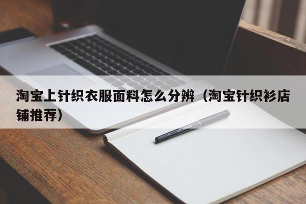淘宝上针织衣服面料怎么分辨（淘宝针织衫店铺推荐）