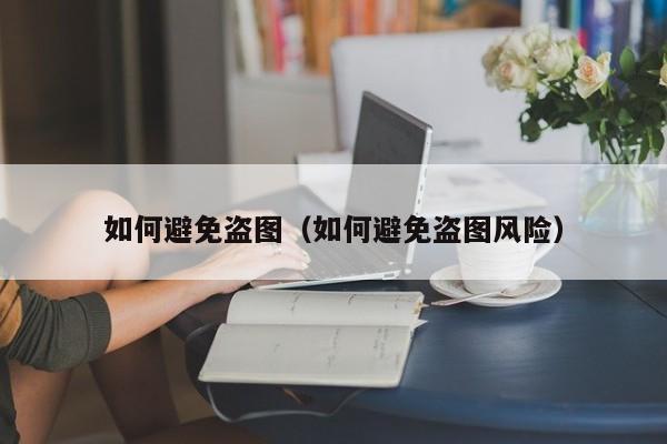如何避免盗图（如何避免盗图风险）