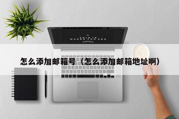 怎么添加邮箱号（怎么添加邮箱地址啊）
