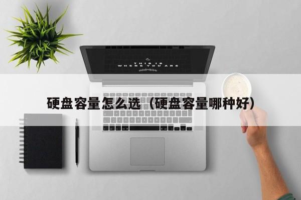 硬盘容量怎么选（硬盘容量哪种好）