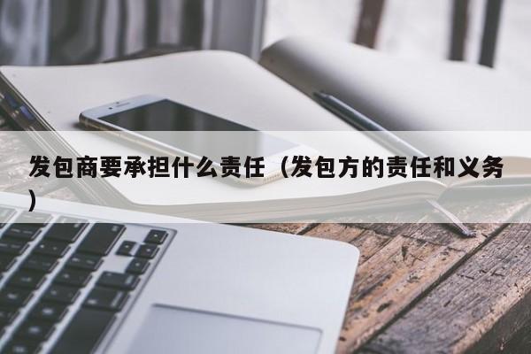 发包商要承担什么责任（发包方的责任和义务）