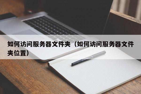 如何访问服务器文件夹（如何访问服务器文件夹位置）