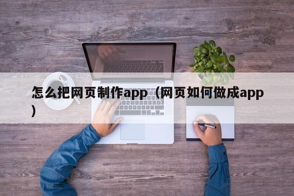 怎么把网页制作app（网页如何做成app）