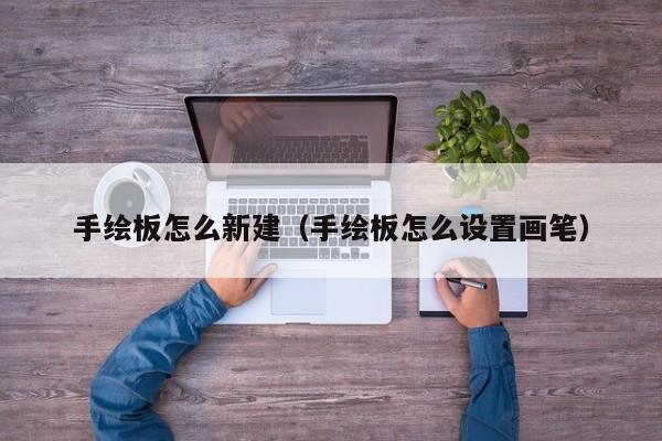 手绘板怎么新建（手绘板怎么设置画笔）