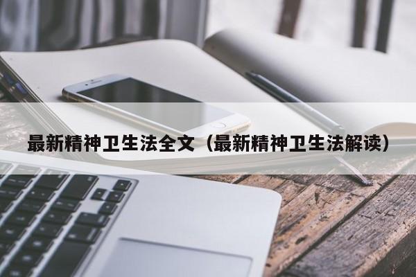 最新精神卫生法全文（最新精神卫生法解读）