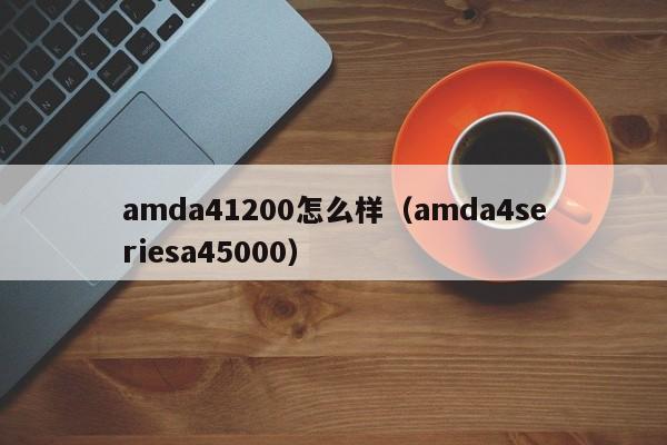 amda41200怎么样（amda4seriesa45000）