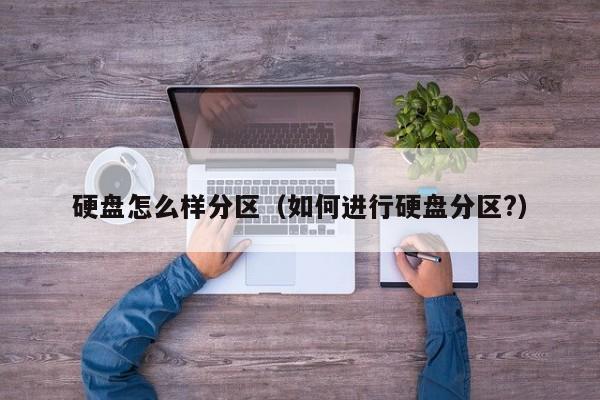 硬盘怎么样分区（如何进行硬盘分区?）
