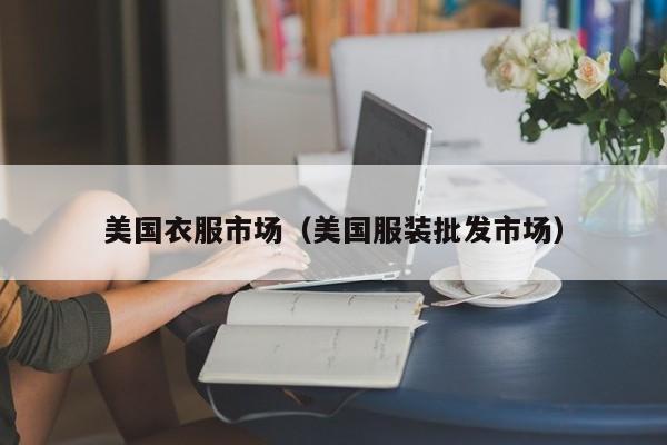 美国衣服市场（美国服装批发市场）