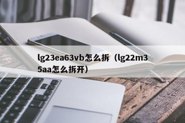 lg23ea63vb怎么拆（lg22m35aa怎么拆开）