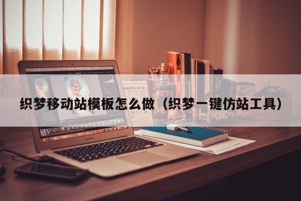 织梦移动站模板怎么做（织梦一键仿站工具）