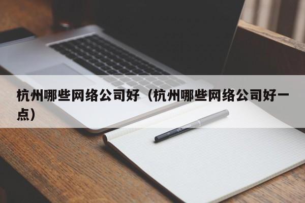 杭州哪些网络公司好（杭州哪些网络公司好一点）