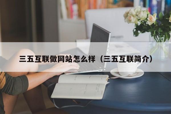 三五互联做网站怎么样（三五互联简介）