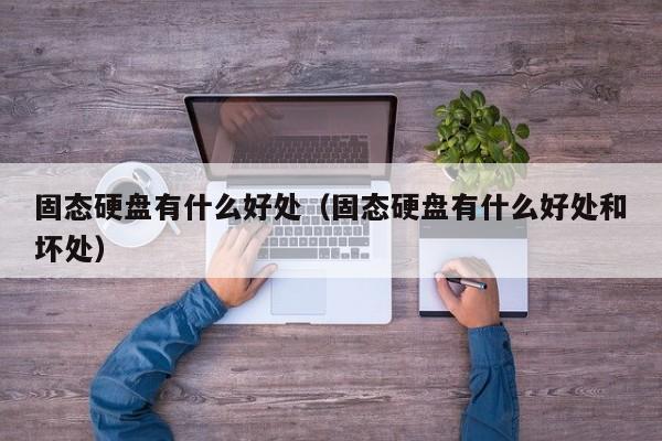 固态硬盘有什么好处（固态硬盘有什么好处和坏处）