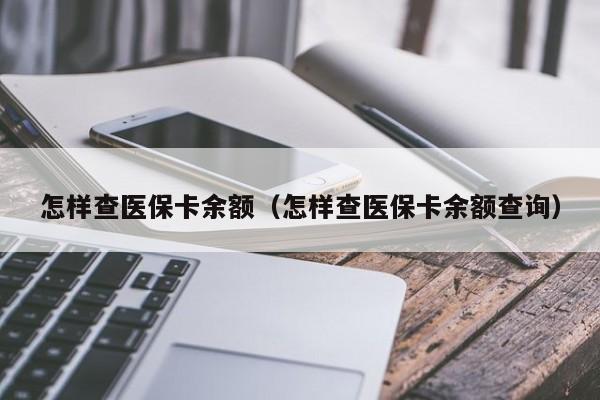 怎样查医保卡余额（怎样查医保卡余额查询）