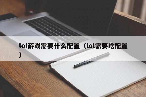 lol游戏需要什么配置（lol需要啥配置）