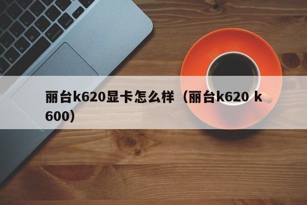 丽台k620显卡怎么样（丽台k620 k600）