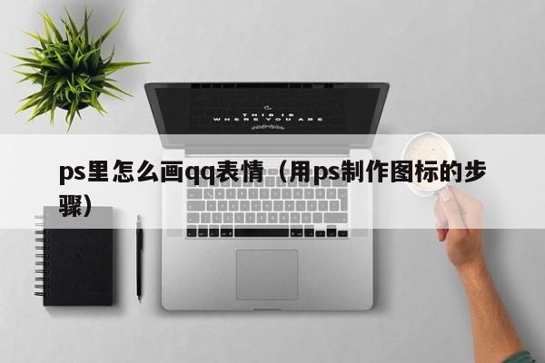 ps里怎么画qq表情（用ps制作图标的步骤）
