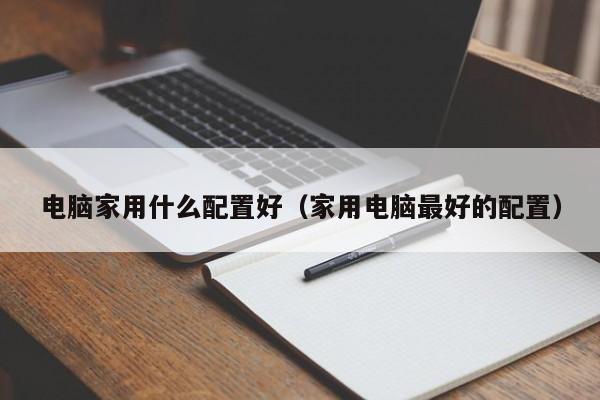 电脑家用什么配置好（家用电脑最好的配置）