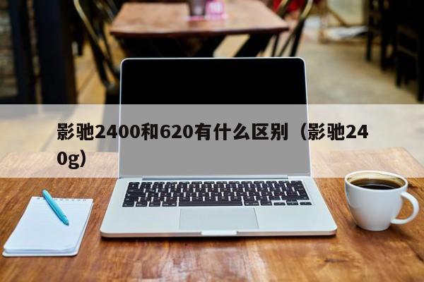 影驰2400和620有什么区别（影驰240g）