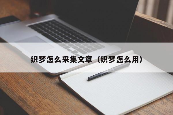 织梦怎么采集文章（织梦怎么用）