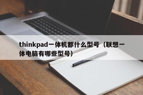 thinkpad一体机都什么型号（联想一体电脑有哪些型号）